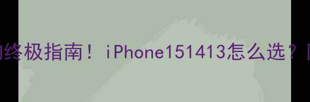 图片 🔥苹果手机选购终极指南！iPhone151413怎么选？附详细对比表📱