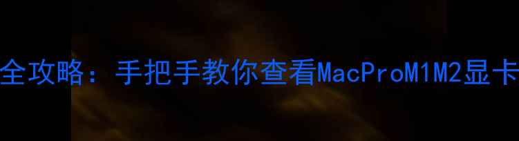 图片 🔥苹果电脑显卡检测全攻略：手把手教你查看MacProM1M2显卡信息（附图文教程）