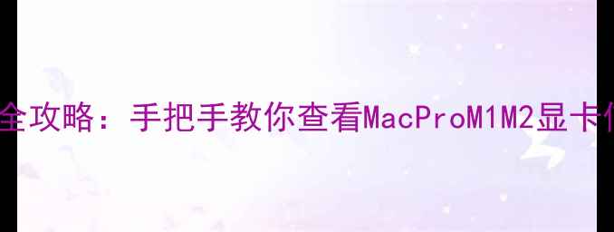 图片 🔥苹果电脑显卡检测全攻略：手把手教你查看MacProM1M2显卡信息（附图文教程）1