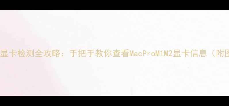 图片 🔥苹果电脑显卡检测全攻略：手把手教你查看MacProM1M2显卡信息（附图文教程）2