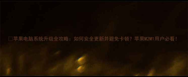 图片 🔥苹果电脑系统升级全攻略：如何安全更新并避免卡顿？苹果M2M1用户必看！