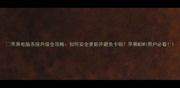 图片 🔥苹果电脑系统升级全攻略：如何安全更新并避免卡顿？苹果M2M1用户必看！1