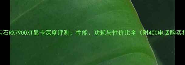 图片 🔥蓝宝石RX7900XT显卡深度评测：性能、功耗与性价比全（附400电话购买指南）