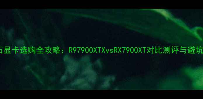 图片 🔥蓝宝石显卡选购全攻略：R97900XTXvsRX7900XT对比测评与避坑指南🔥1