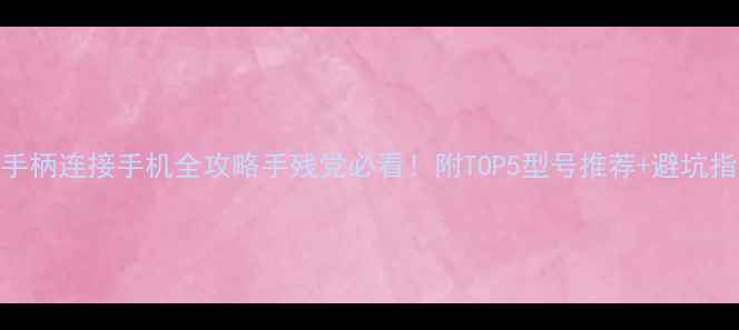 图片 🔥蓝牙手柄连接手机全攻略手残党必看！附TOP5型号推荐+避坑指南📱🎮