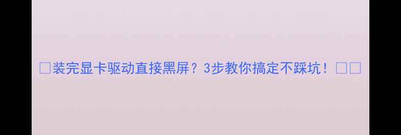 图片 🔥装完显卡驱动直接黑屏？3步教你搞定不踩坑！💻✨