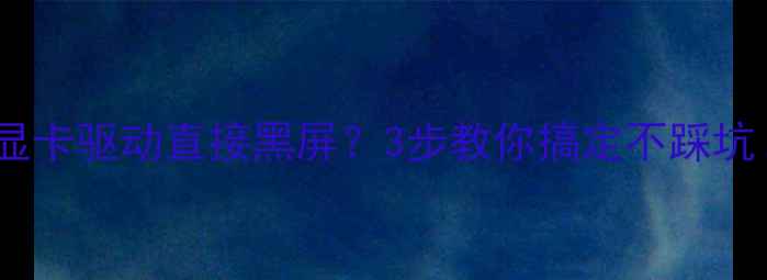 图片 🔥装完显卡驱动直接黑屏？3步教你搞定不踩坑！💻✨1