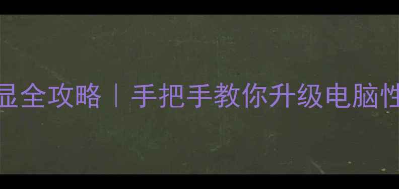 图片 🔥集成显卡换成独显全攻略｜手把手教你升级电脑性能（附避坑指南）