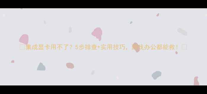 图片 🔥集成显卡用不了？5步排查+实用技巧，游戏办公都能救！🔥