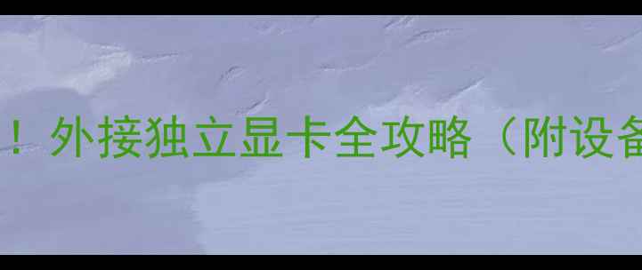 图片 🔥零基础也能学会！外接独立显卡全攻略（附设备清单+避坑指南）