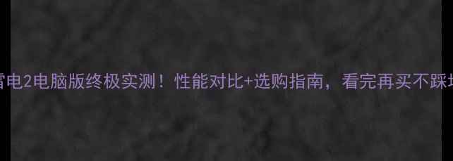 图片 🔥雷电2电脑版终极实测！性能对比+选购指南，看完再买不踩坑！