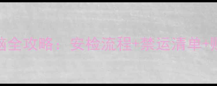 图片 🔥飞机托运电脑全攻略：安检流程+禁运清单+赔偿指南💻✈️