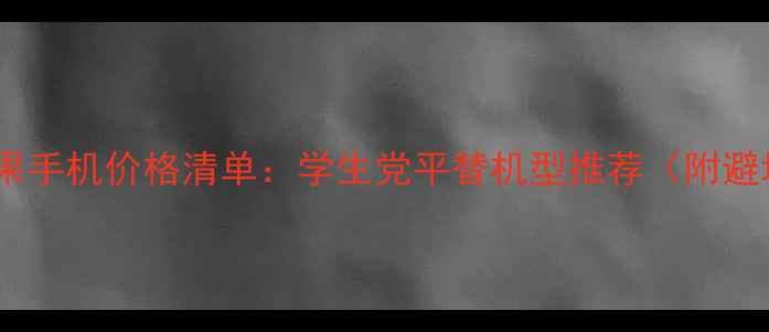 图片 🔥高仿苹果手机价格清单：学生党平替机型推荐（附避坑指南）1