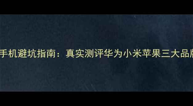 图片 🔥高性价比手机避坑指南：真实测评华为小米苹果三大品牌旗舰机型2