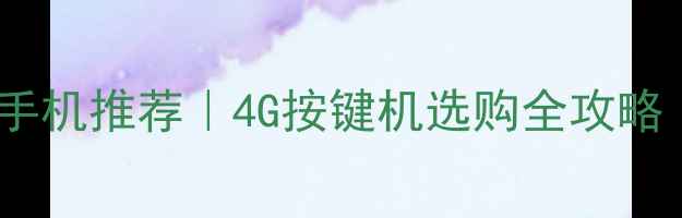 图片 🔥高性价比按键手机推荐｜4G按键机选购全攻略（附详细测评）1