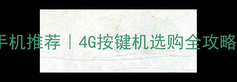 图片 🔥高性价比按键手机推荐｜4G按键机选购全攻略（附详细测评）2