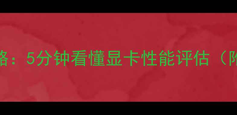 图片 🔥鲁大师显卡测试全攻略：5分钟看懂显卡性能评估（附评分标准+避坑指南）2