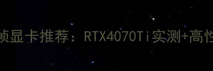 图片 🔥黑暗之魂360帧显卡推荐：RTX4070Ti实测+高性价比选购指南2