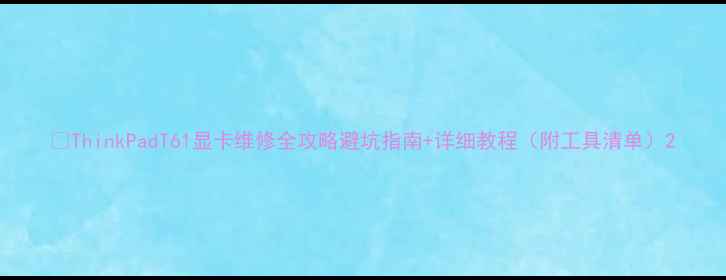 图片 🔧ThinkPadT61显卡维修全攻略避坑指南+详细教程（附工具清单）2