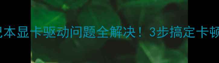 图片 🔧Win7笔记本显卡驱动问题全解决！3步搞定卡顿花屏黑屏2