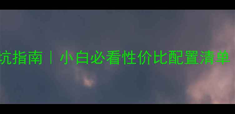 图片 🔧台式机硬件避坑指南｜小白必看性价比配置清单（附详细参数）2