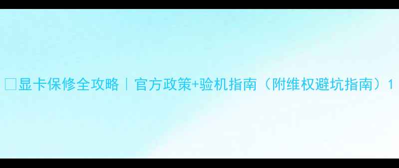 图片 🔧显卡保修全攻略｜官方政策+验机指南（附维权避坑指南）1