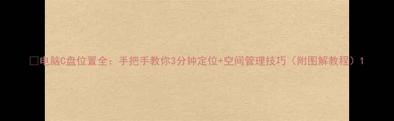 图片 🔧电脑C盘位置全：手把手教你3分钟定位+空间管理技巧（附图解教程）1