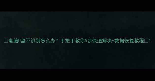 图片 🔧电脑U盘不识别怎么办？手把手教你5步快速解决+数据恢复教程💻1