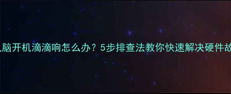 图片 🔧电脑开机滴滴响怎么办？5步排查法教你快速解决硬件故障1