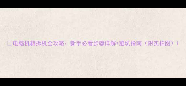 图片 🔧电脑机箱拆机全攻略：新手必看步骤详解+避坑指南（附实拍图）1