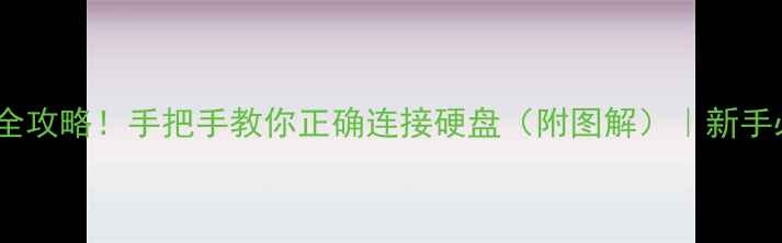 图片 🔧电脑硬盘接线全攻略！手把手教你正确连接硬盘（附图解）｜新手必看｜避坑指南2