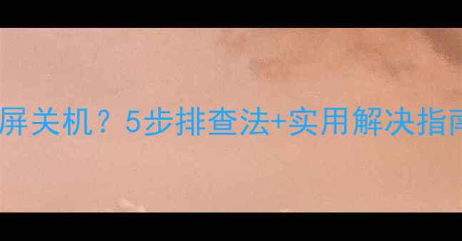 图片 🔧电脑突然自动黑屏关机？5步排查法+实用解决指南（附图解）📱💻2