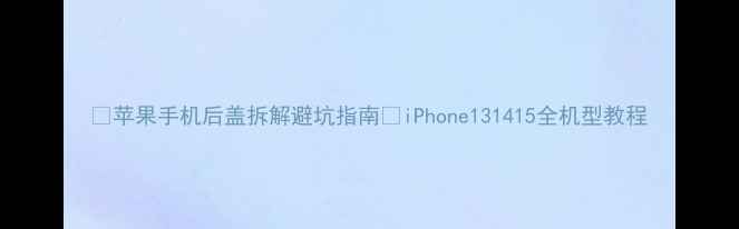 图片 🔧苹果手机后盖拆解避坑指南🔧iPhone131415全机型教程