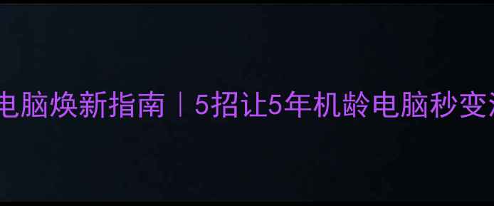 图片 🚀老旧电脑焕新指南｜5招让5年机龄电脑秒变流畅！2