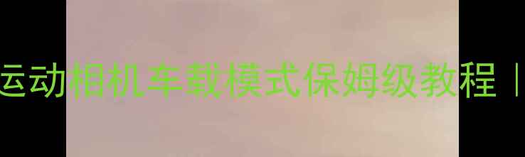 图片 🚗自驾露营必看！运动相机车载模式保姆级教程｜防抖防水全攻略📸