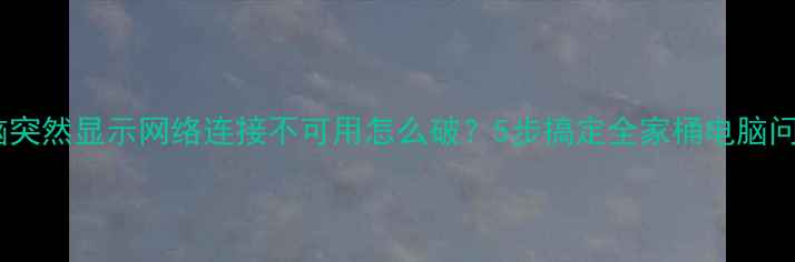 图片 🚫电脑突然显示网络连接不可用怎么破？5步搞定全家桶电脑问题！1